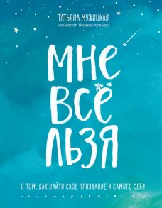 Мне все льзя. О том, как найти свое призвание и самого себя - Мужицкая Татьяна Владимировна