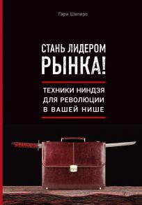 Стань лидером рынка! Техники ниндзя для революции в вашей нише - Шапиро Гари