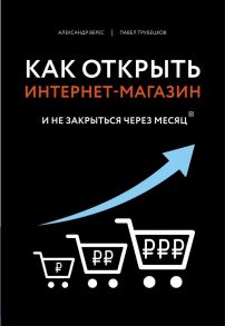 Как открыть интернет-магазин. И не закрыться через месяц - Верес Александр Иванович, Трубецков Павел Андреевич