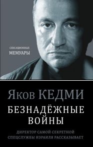 Безнадёжные войны. Директор самой секретной спецслужбы Израиля рассказывает - Кедми Яков Иосифович