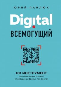 Digital всемогущий. 101 инструмент для повышения продаж с помощью цифровых технологий - Павлюк Юрий Андреевич