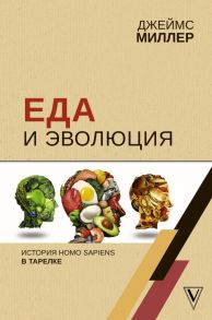 Еда и эволюция: история Homo Sapiens в тарелке - Миллер Джеймс