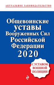 Общевоинские уставы Вооруженных сил Российской Федерации с Уставом военной полиции. Тексты с изм. и доп. на 2020 год