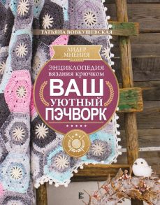 Энциклопедия вязания крючком. Ваш уютный пэчворк - Вовкушевская Татьяна Андреевна