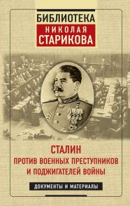 Сталин против военных преступников и поджигателей войны. Документы и материалы - Стариков Николай Викторович