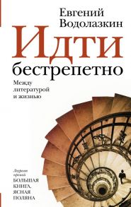 Идти бестрепетно. Между литературой и жизнью - Водолазкин Евгений Германович