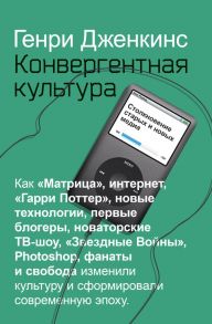 Конвергентная культура. Столкновение старых и новых мидиа / Генри Дженкинс