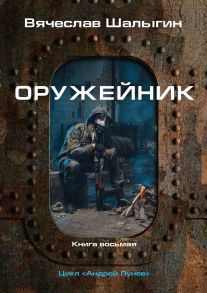 Оружейник. Книга 8. Цикл "Андрей Лунев" - Шалыгин Вячеслав Владимирович