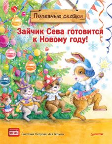 Зайчик Сева готовится к Новому году! Полезные сказки. Специальное предложение / Герман Ася, Петрова Светлана