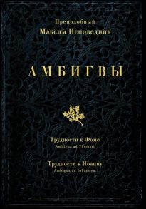 Амбигвы. Трудности к Фоме (Ambigua ad Thomam), Трудности к Иоанну (Ambigua ad Iohannem) / Преподобный Максим Исповедник