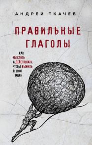 Правильные глаголы. Как мыслить и действовать, чтобы выжить в этом мире - Протоиерей Ткачев Андрей