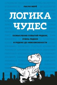 Логика чудес. Осмысление событий редких, очень редких и редких до невозможности / Мерё Л.