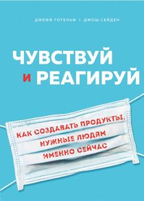 Чувствуй и реагируй. Как создавать продукты, нужные людям именно сейчас - Готельф Джефф, Сейден Джош