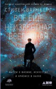 Всё ещё неизвестная Вселенная: Мысли о физике, искусстве и кризисе науке / Вайнберг Стивен