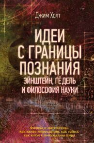 Идеи с границы познания. Эйнштейн, Гёдель и философия науки - Холт Джим