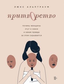 Притворство. Почему женщины лгут о сексе, и какая правда за этим скрывается - Альптраум Люкс