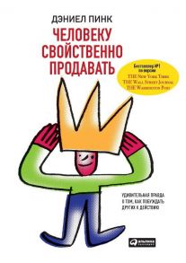 Человеку свойственно продавать: Удивительная правда о том, как побуждать других к действию - Пинк Д.