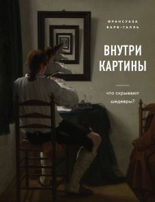 Внутри картины. Что скрывают шедевры? / Барб-Галль Франсуаза