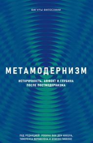 Метамодернизм. Историчность, Аффект и Глубина после постмодернизма - Робин ван ден Аккер