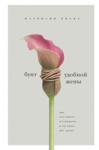 Бунт удобной жены. Как построить отношения, в которых вас ценят - Эванс Патрисия