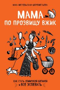 Мама по прозвищу Вжик. Как стать семирукой богиней и все успевать - Метельская-Шереметьева Инна