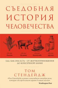 Съедобная история человечества. Еда, как она есть от жертвоприношения до консервной банки - Стендейдж Том