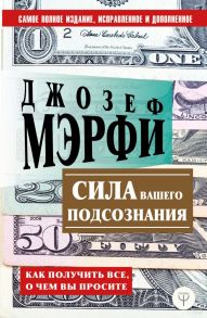 Сила вашего подсознания. Как получить все, о чем вы просите / Мэрфи Джозеф