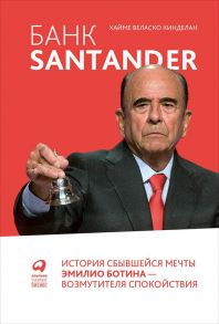 Банк Santander : История сбывшейся мечты Эмилио Ботина - возмутителя спокойствия - Кинделан Х.