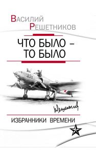 Что было – то было. Избранники времени - Решетников Василий Васильевич