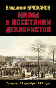 Мифы о восстании декабристов. Правда о 14 декабря 1825 года - Брюханов Владимир Андреевич