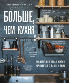 Больше, чем кухня. Экологичный образ жизни начинается с вашего дома - Чичкова Евгения