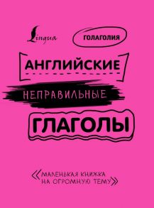 Английские неправильные глаголы: легко и навсегда! Маленькая книжка на огромную тему - Голаголия