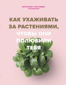 Как ухаживать за растениями, чтобы они полюбили тебя - Доан Морган, Хардинг Эрин