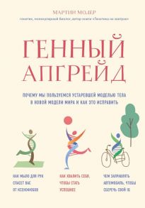 Генный апгрейд. Почему мы пользуемся устаревшей моделью тела в новой модели мира и как это исправить - Модер Мартин