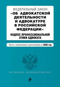 Федеральный закон "Об адвокатской деятельности и адвокатуре в Российской Федерации". "Кодекс профессиональной этики адвоката". Тексты с изм. и доп. на 2020 г.