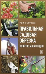 Правильная садовая обрезка. Понятно и наглядно / Окунева И.Б.