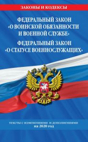 Федеральный закон "О воинской обязанности и военной службе". Федеральный закон "О статусе военнослужащих": тексты с изм. и доп. на 2020 г.