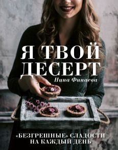 Я твой десерт. «Безгрешные» сладости на каждый день. - Финаева Нина