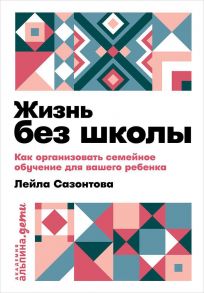 Жизнь без школы: Как организовать семейное обучение для вашего ребенка + покет - Сазонтова Лейла Сафаевна