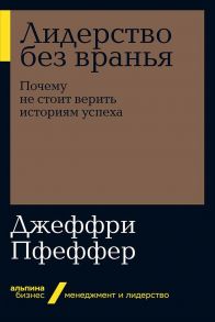 Лидерство без вранья: Почему не стоит верить историям успех   (Альпина.Бизнес, покет) - Пфеффер Джеффри