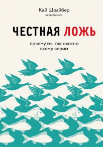 Честная ложь. Почему мы так охотно всему верим - Шрайбер Кай