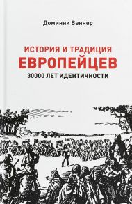 История и традиция европейцев. 30000 лет идентичности / Веннер Доминик