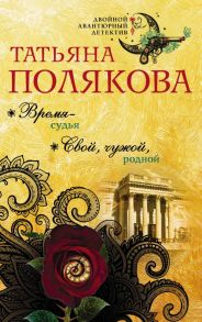 Время-судья. Свой, чужой, родной - Полякова Татьяна Викторовна