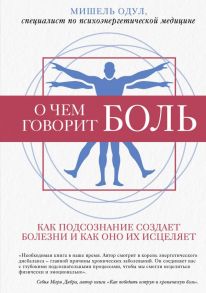 О чем говорит боль. Как подсознание создает болезни и как оно их исцеляет - Одул Мишель