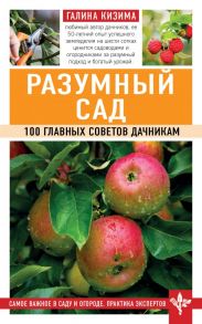 Разумный сад. 100 главных советов дачникам - Кизима Галина Александровна