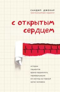 С открытым сердцем. Истории пациентов врача-кардиолога, перевернувшие его взгляд на главный орган человека - Джохар Сандип