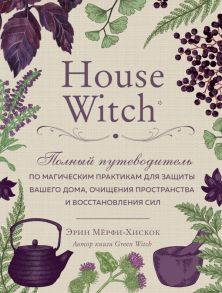 House Witch. Полный путеводитель по магическим практикам для защиты вашего дома, очищения пространства и восстановления сил / Мёрфи-Хискок Эрин