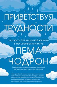 Приветствуя трудности. Как жить полноценной жизнью в несовершенном мире - Чодрон Пема