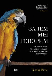 Зачем мы говорим. История речи от неандертальцев до искусственного интеллекта - Кокс Т.