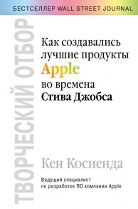 Творческий отбор. Как создавались лучшие продукты Apple во времена Стива Джобса - Косиенда Кен